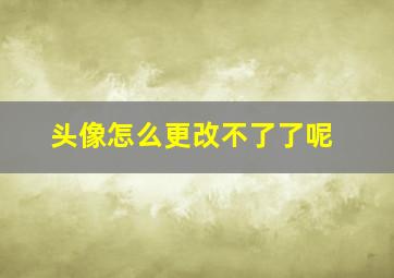 头像怎么更改不了了呢