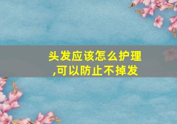 头发应该怎么护理,可以防止不掉发