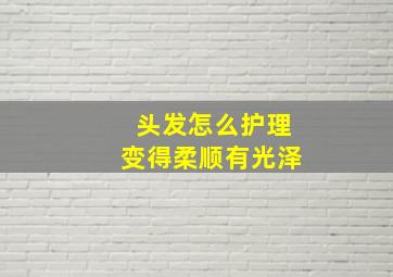 头发怎么护理变得柔顺有光泽