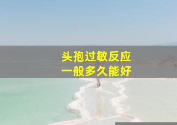 头孢过敏反应一般多久能好