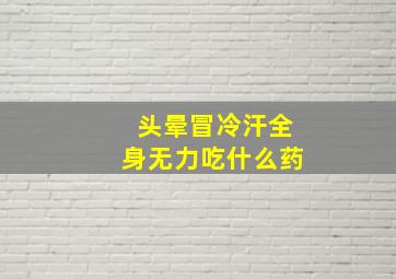 头晕冒冷汗全身无力吃什么药