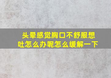 头晕感觉胸口不舒服想吐怎么办呢怎么缓解一下