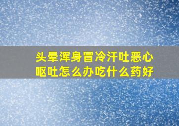 头晕浑身冒冷汗吐恶心呕吐怎么办吃什么药好