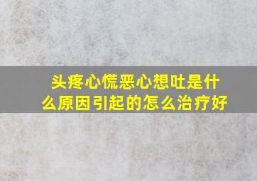 头疼心慌恶心想吐是什么原因引起的怎么治疗好