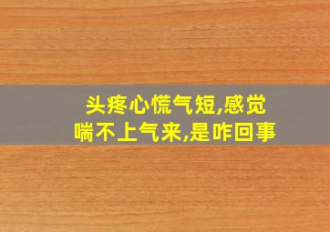 头疼心慌气短,感觉喘不上气来,是咋回事