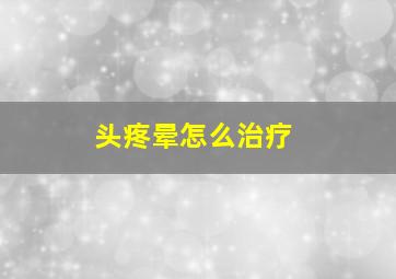 头疼晕怎么治疗