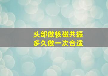 头部做核磁共振多久做一次合适