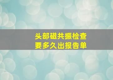 头部磁共振检查要多久出报告单