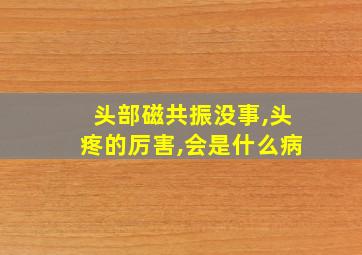 头部磁共振没事,头疼的厉害,会是什么病