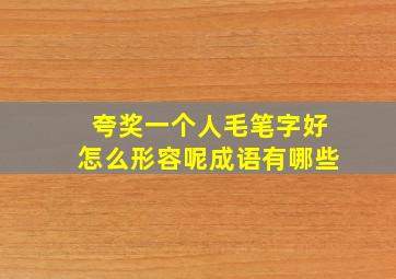 夸奖一个人毛笔字好怎么形容呢成语有哪些