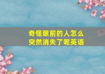 奇怪眼前的人怎么突然消失了呢英语