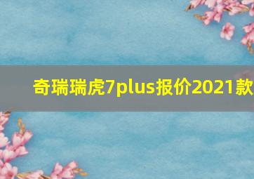 奇瑞瑞虎7plus报价2021款