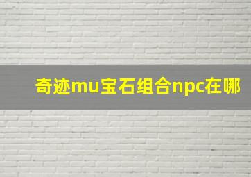 奇迹mu宝石组合npc在哪