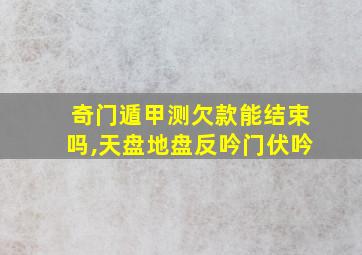 奇门遁甲测欠款能结束吗,天盘地盘反吟门伏吟