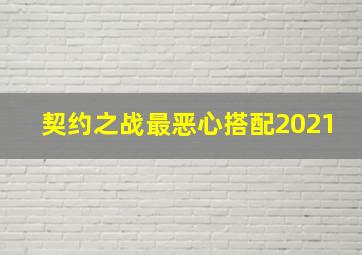 契约之战最恶心搭配2021