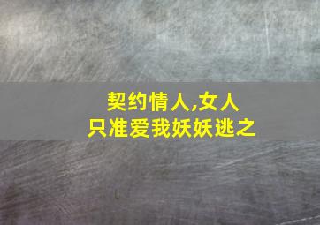 契约情人,女人只准爱我妖妖逃之