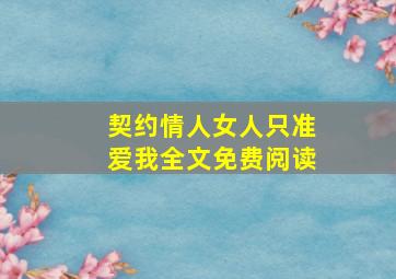 契约情人女人只准爱我全文免费阅读