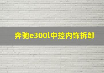 奔驰e300l中控内饰拆卸