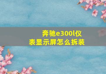 奔驰e300l仪表显示屏怎么拆装