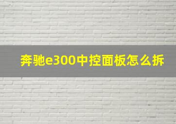 奔驰e300中控面板怎么拆