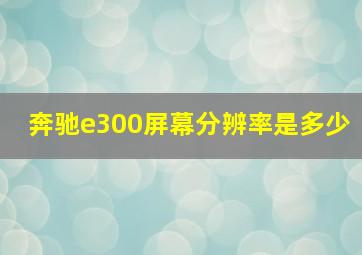 奔驰e300屏幕分辨率是多少