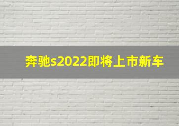 奔驰s2022即将上市新车