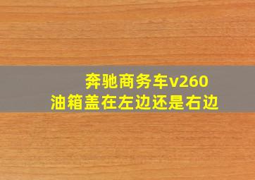 奔驰商务车v260油箱盖在左边还是右边