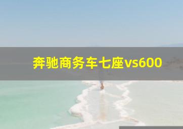 奔驰商务车七座vs600