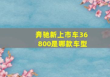 奔驰新上市车36800是哪款车型