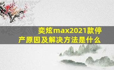 奕炫max2021款停产原因及解决方法是什么