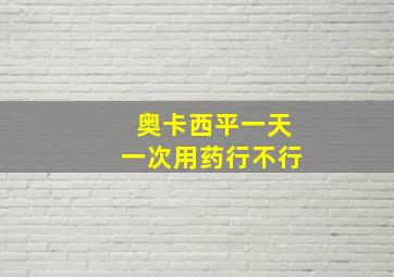 奥卡西平一天一次用药行不行