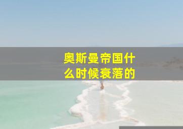 奥斯曼帝国什么时候衰落的