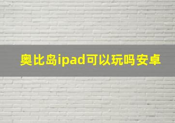 奥比岛ipad可以玩吗安卓