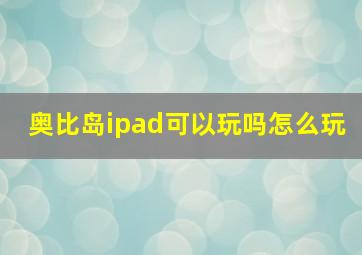 奥比岛ipad可以玩吗怎么玩