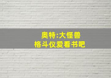 奥特:大怪兽格斗仪爱看书吧