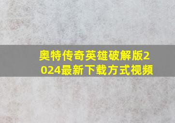 奥特传奇英雄破解版2024最新下载方式视频