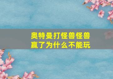 奥特曼打怪兽怪兽赢了为什么不能玩