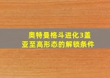 奥特曼格斗进化3盖亚至高形态的解锁条件