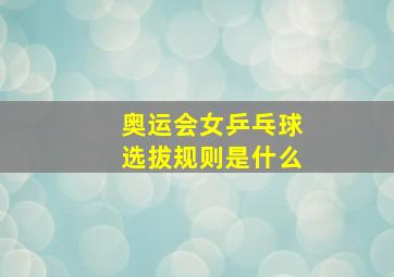 奥运会女乒乓球选拔规则是什么