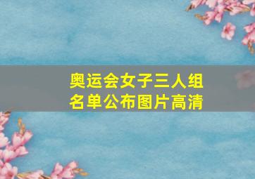 奥运会女子三人组名单公布图片高清