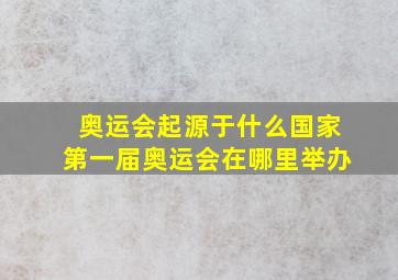 奥运会起源于什么国家第一届奥运会在哪里举办