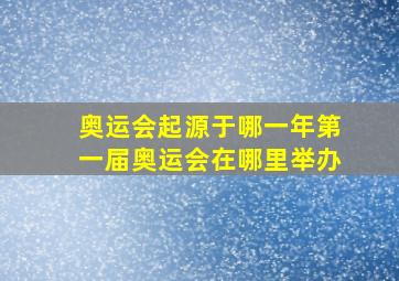 奥运会起源于哪一年第一届奥运会在哪里举办