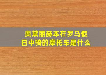 奥黛丽赫本在罗马假日中骑的摩托车是什么