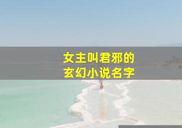 女主叫君邪的玄幻小说名字