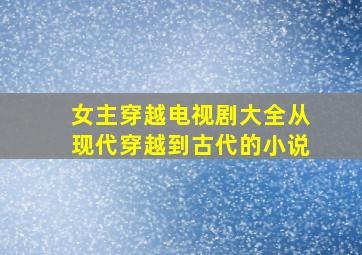 女主穿越电视剧大全从现代穿越到古代的小说