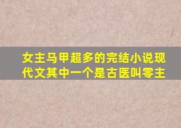 女主马甲超多的完结小说现代文其中一个是古医叫零主