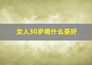 女人30岁喝什么茶好