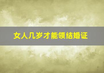 女人几岁才能领结婚证