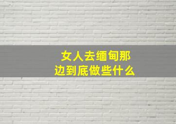 女人去缅甸那边到底做些什么