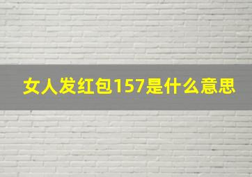 女人发红包157是什么意思